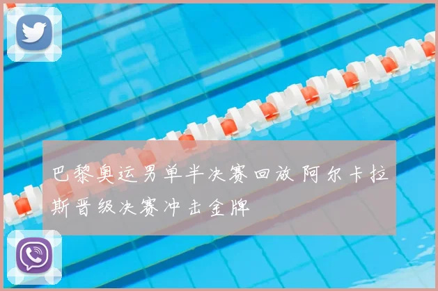 巴黎奥运男单半决赛回放 阿尔卡拉斯晋级决赛冲击金牌