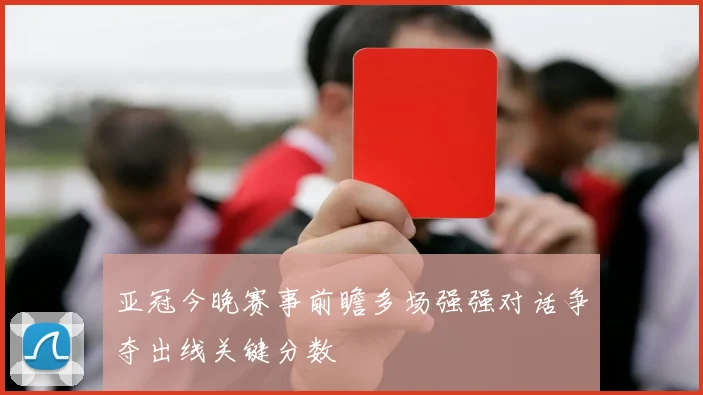 亚冠今晚赛事前瞻多场强强对话争夺出线关键分数