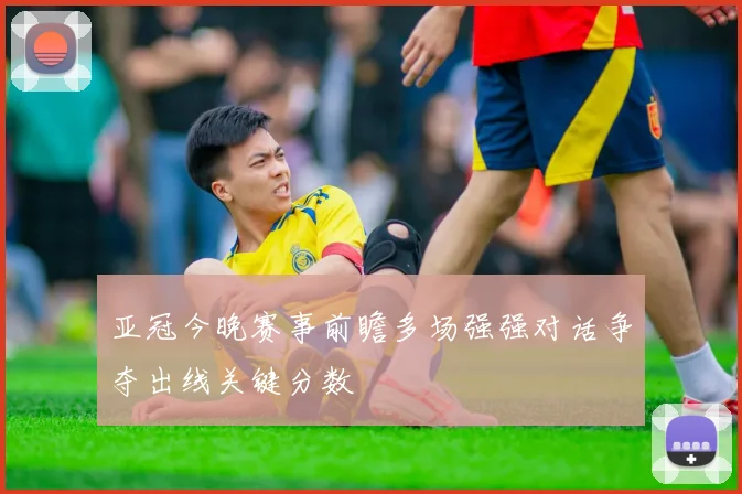 亚冠今晚赛事前瞻多场强强对话争夺出线关键分数