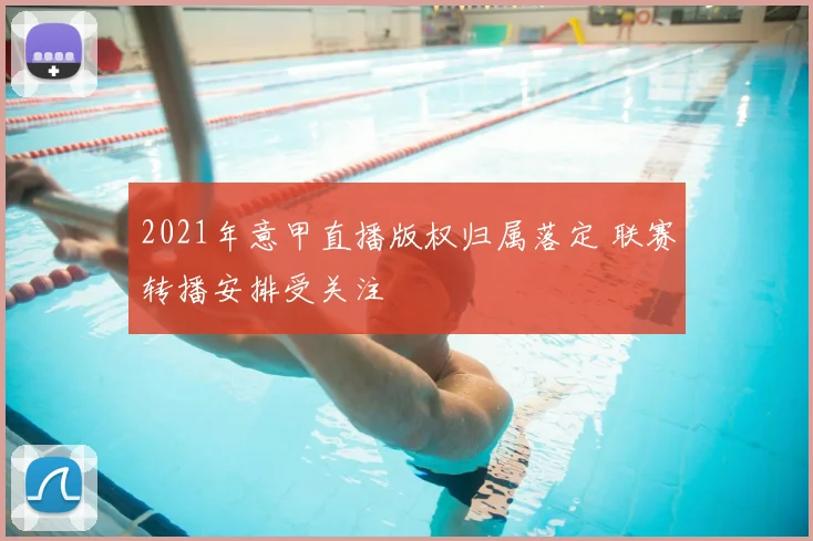 2021年意甲直播版权归属落定 联赛转播安排受关注