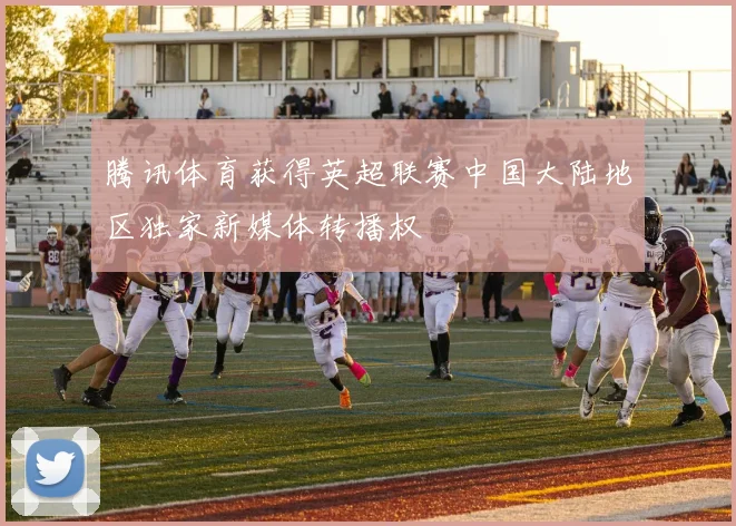 腾讯体育获得英超联赛中国大陆地区独家新媒体转播权