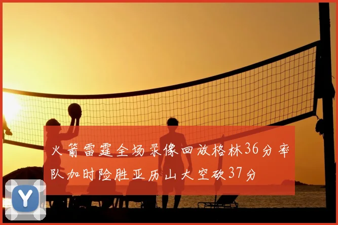 火箭雷霆全场录像回放格林36分率队加时险胜亚历山大空砍37分