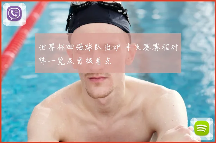 世界杯四强球队出炉 半决赛赛程对阵一览及晋级看点