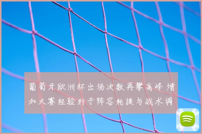 葡萄牙欧洲杯出场次数再攀高峰 增加大赛经验利于阵容轮换与战术调整