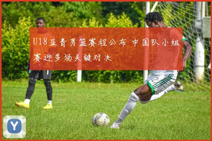 U18亚青男篮赛程公布 中国队小组赛迎多场关键对决