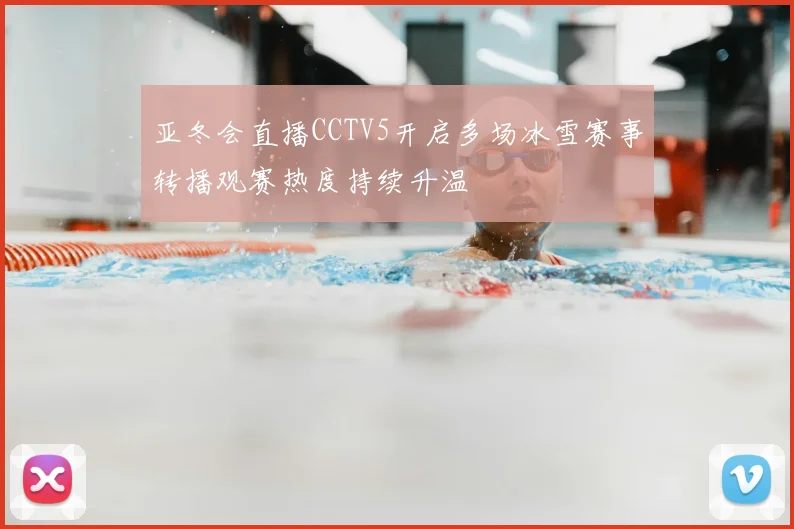 亚冬会直播CCTV5开启多场冰雪赛事转播观赛热度持续升温