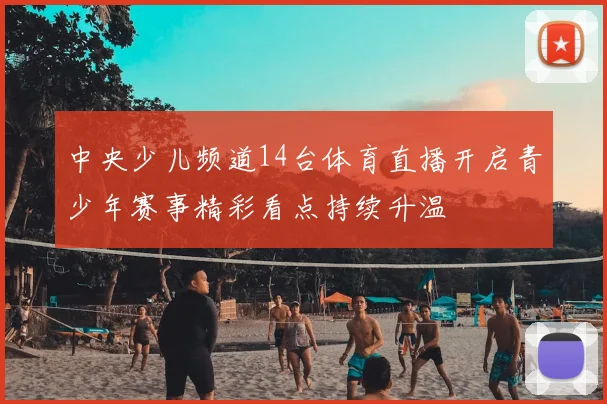 中央少儿频道14台体育直播开启青少年赛事精彩看点持续升温