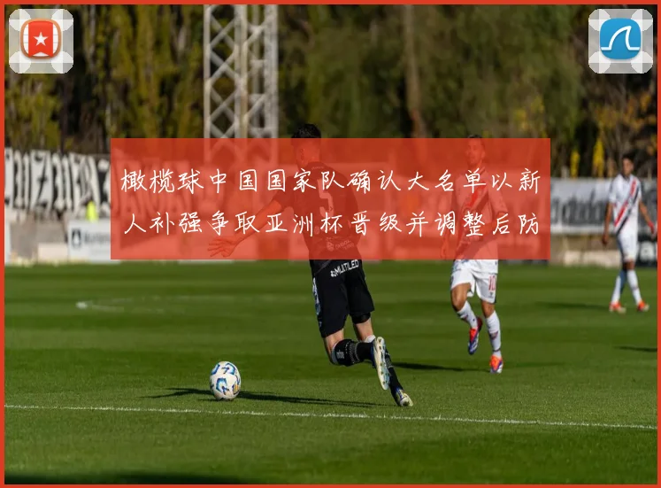 橄榄球中国国家队确认大名单以新人补强争取亚洲杯晋级并调整后防应对强队