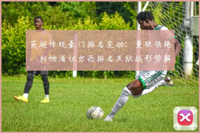 英超传统豪门排名变动:曼联领跑,利物浦切尔西排名及欧战形势解读