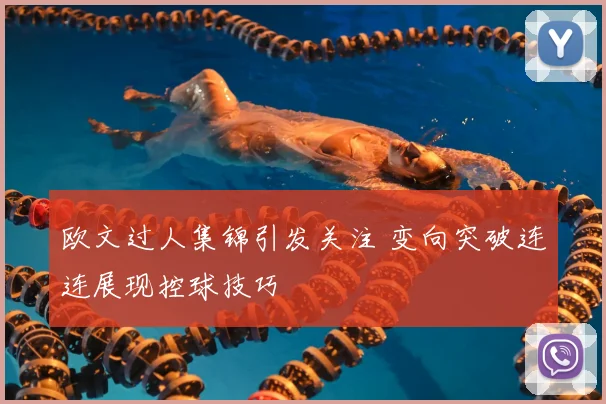 欧文过人集锦引发关注 变向突破连连展现控球技巧