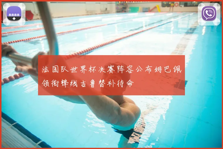 法国队世界杯决赛阵容公布姆巴佩领衔锋线吉鲁替补待命