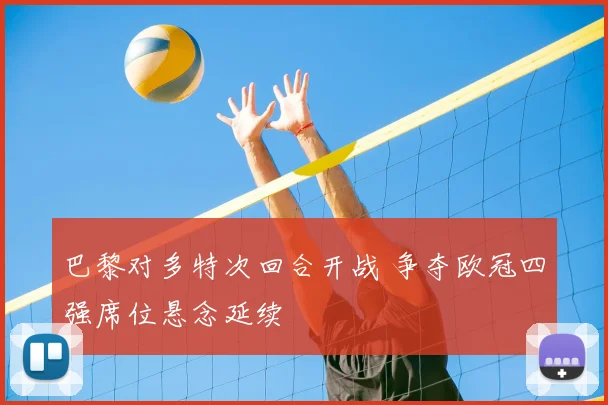 巴黎对多特次回合开战 争夺欧冠四强席位悬念延续