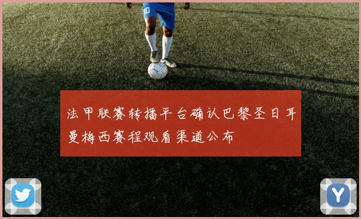 法甲联赛转播平台确认巴黎圣日耳曼梅西赛程观看渠道公布