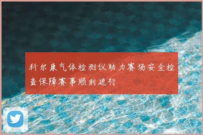 科尔康气体检测仪助力赛场安全检查保障赛事顺利进行