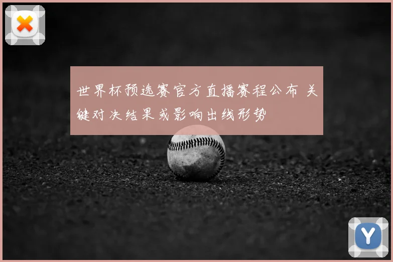 世界杯预选赛官方直播赛程公布 关键对决结果或影响出线形势