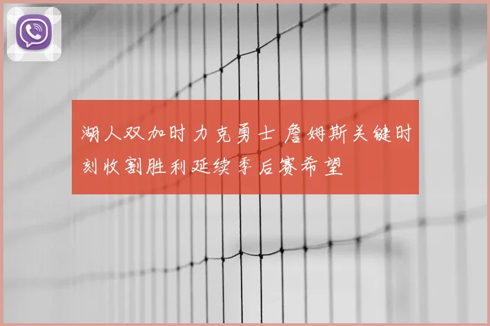 湖人双加时力克勇士 詹姆斯关键时刻收割胜利延续季后赛希望