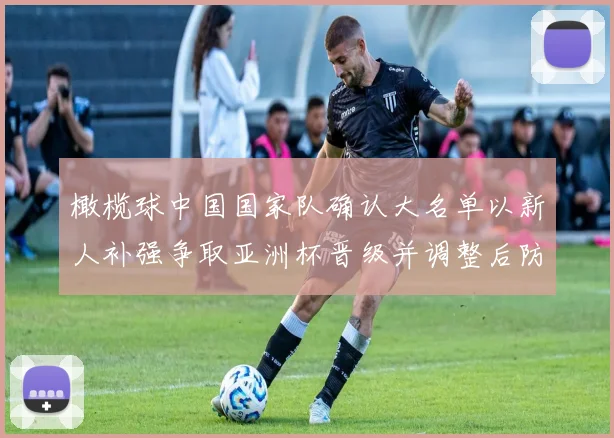 橄榄球中国国家队确认大名单以新人补强争取亚洲杯晋级并调整后防应对强队