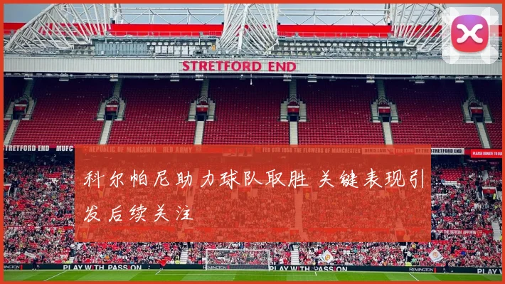 科尔帕尼助力球队取胜 关键表现引发后续关注