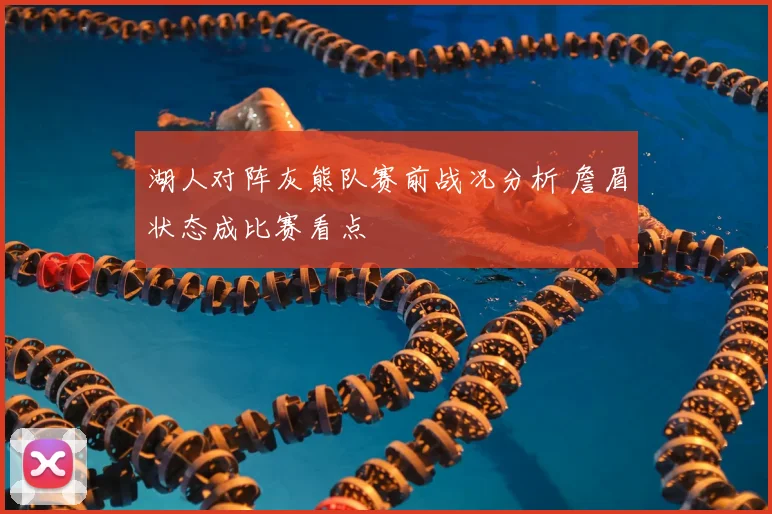 湖人对阵灰熊队赛前战况分析 詹眉状态成比赛看点