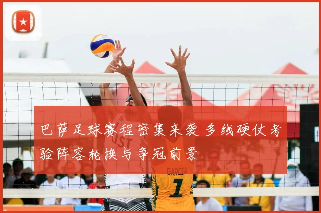 巴萨足球赛程密集来袭 多线硬仗考验阵容轮换与争冠前景