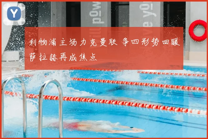 利物浦主场力克曼联 争四形势回暖萨拉赫再成焦点