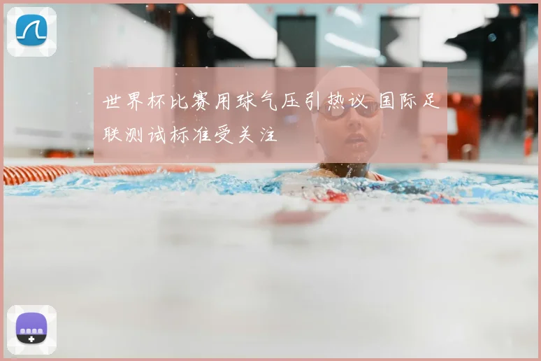 世界杯比赛用球气压引热议 国际足联测试标准受关注