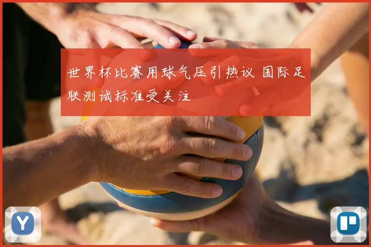 世界杯比赛用球气压引热议 国际足联测试标准受关注