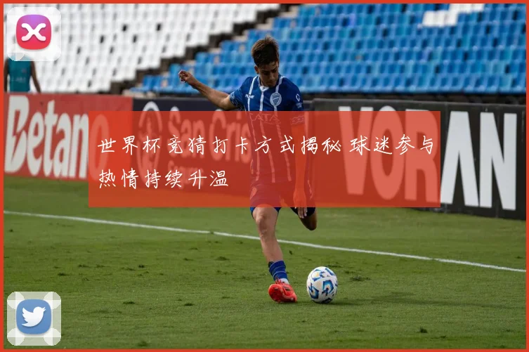 世界杯竞猜打卡方式揭秘 球迷参与热情持续升温