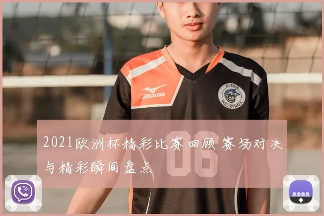 2021欧洲杯精彩比赛回顾 赛场对决与精彩瞬间盘点