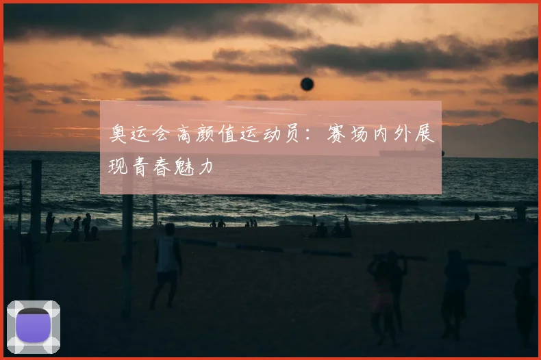 奥运会高颜值运动员：赛场内外展现青春魅力
