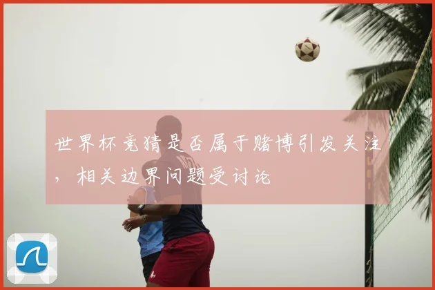 世界杯竞猜是否属于赌博引发关注，相关边界问题受讨论