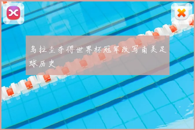 乌拉圭夺得世界杯冠军改写南美足球历史
