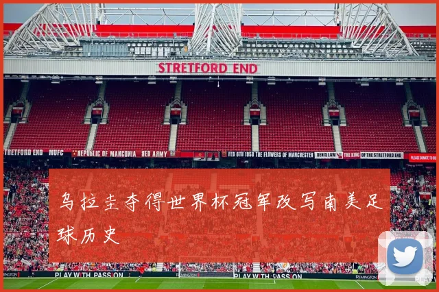 乌拉圭夺得世界杯冠军改写南美足球历史